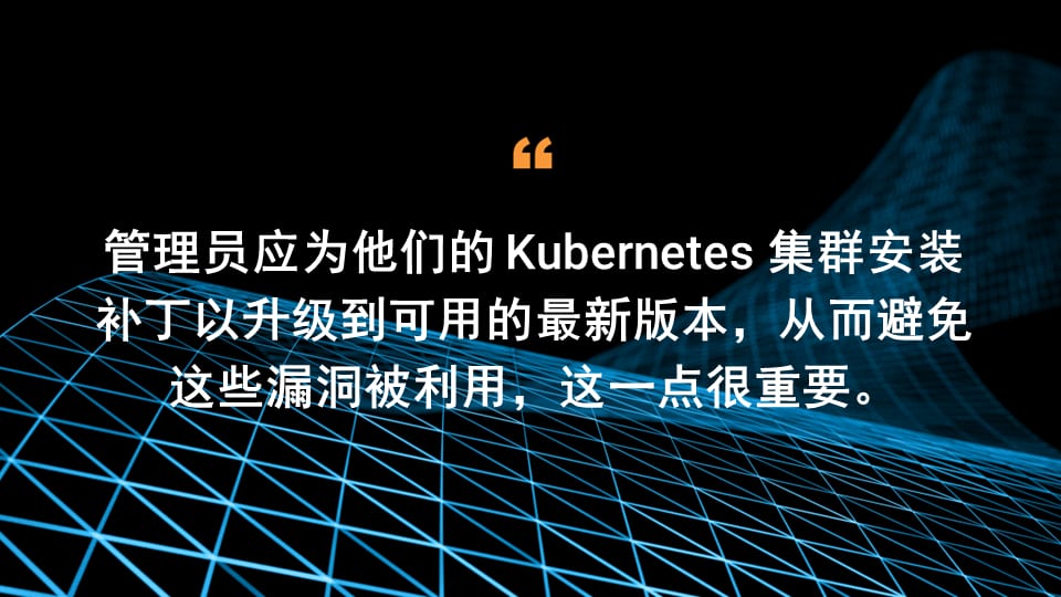 管理员应为他们的 Kubernetes 集群安装补丁以升级到可用的最新版本，从而避免这些漏洞被利用，这一点很重要。