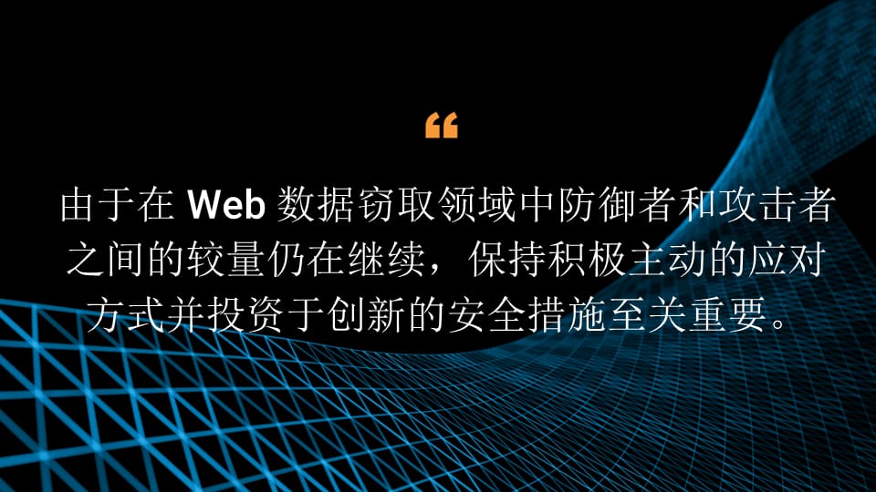 由于在 Web 数据窃取领域中防御者和攻击者之间的较量仍在继续，保持积极主动的应对方式并投资于创新的安全措施至关重要。