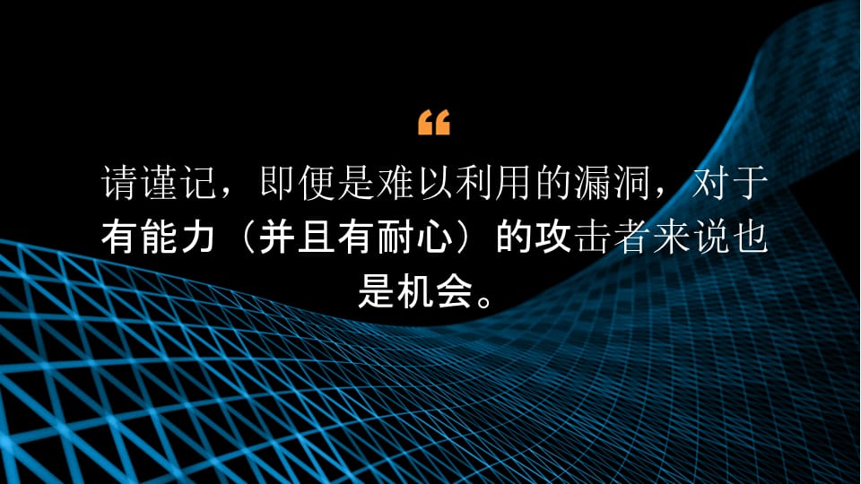 请谨记，即便是难以利用的漏洞，对于有能力（并且有耐心）的攻击者来说也是机会。