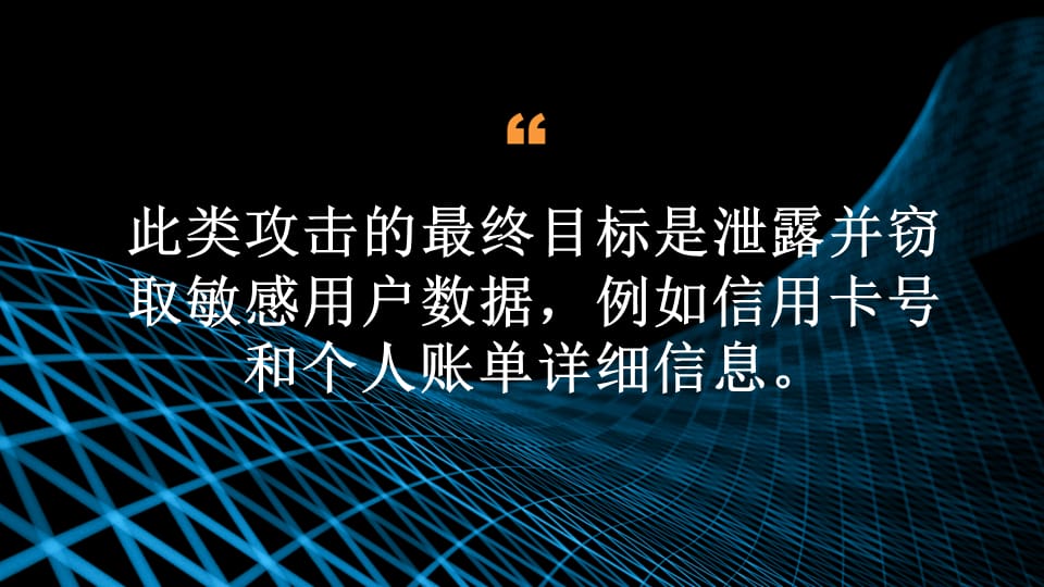 此类攻击的最终目标是泄露并窃取敏感用户数据，例如信用卡号和个人账单详细信息。 