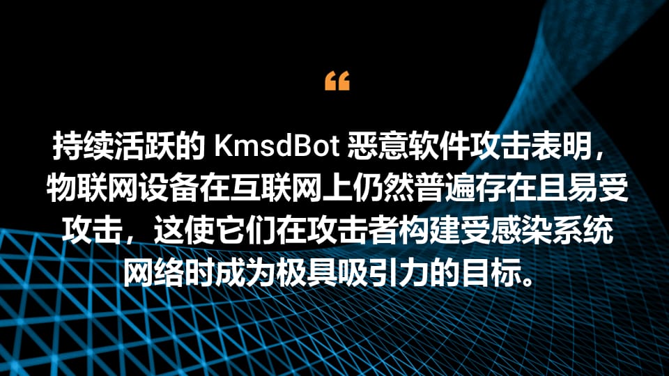 持续活跃的 KmsdBot 恶意软件攻击表明，物联网设备在互联网上仍然普遍存在且易受攻击，这使它们在攻击者构建受感染系统网络时成为极具吸引力的目标。