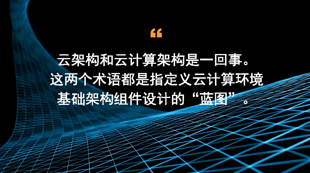 云架构和云计算架构是一回事。这两个术语都是指定义云计算环境基础架构组件设计的“蓝图”。