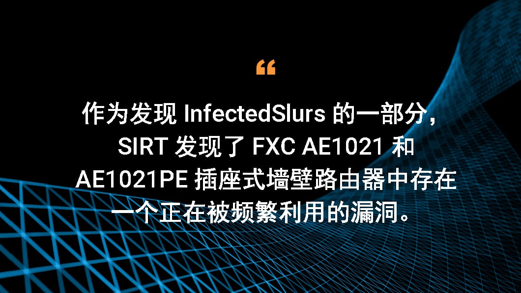 作为发现 InfectedSlurs 的一部分，SIRT 发现了 FXC AE1021 和 AE1021PE 插座式墙壁路由器中存在一个正在被频繁利用的漏洞。