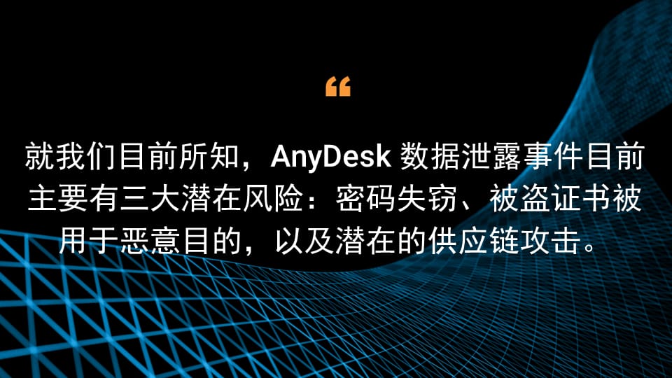 就我们目前所知，AnyDesk 数据泄露事件目前主要有三大潜在风险：密码失窃、被盗证书被用于恶意目的，以及潜在的供应链攻击。