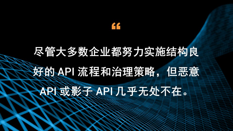 尽管大多数企业都努力实施结构良好的 API 流程和治理策略，但恶意 API 和影子 API 几乎无处不在。