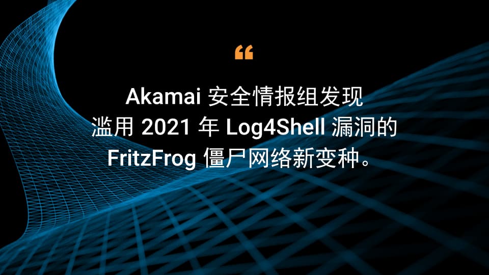 Akamai 安全情报组发现滥用 2021 年 Log4Shell 漏洞的 FritzFrog 僵尸网络新变种。