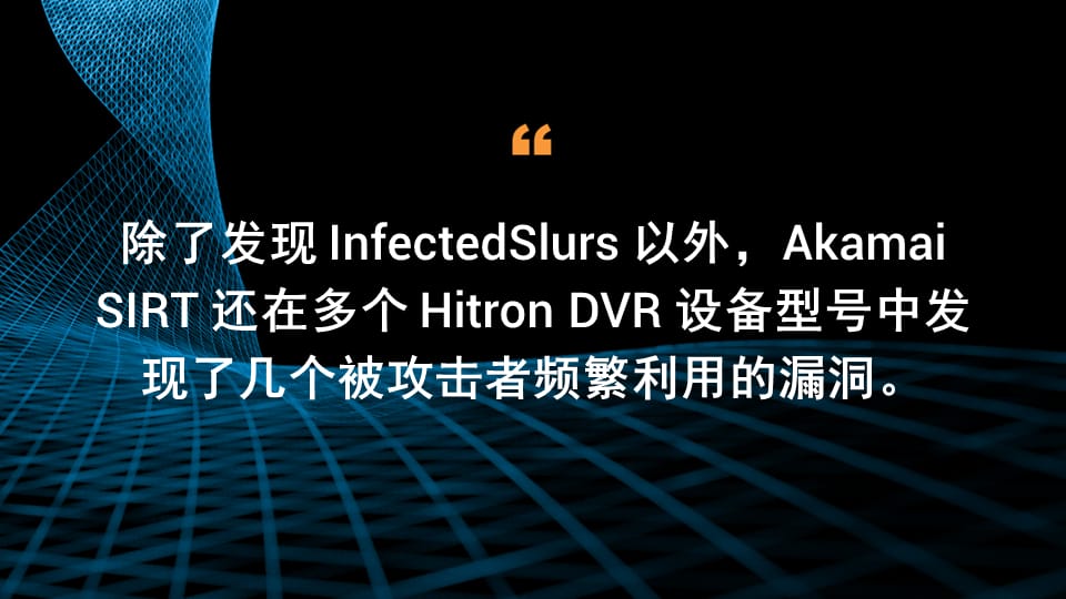 除了发现 InfectedSlurs 以外，Akamai SIRT 还在多个 Hitron DVR 设备型号中发现了几个被攻击者频繁利用的漏洞。