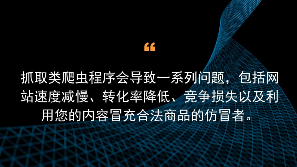 抓取类爬虫程序会导致一系列问题，包括网站速度减慢、转化率降低、竞争损失以及利用您的内容冒充合法商品的仿冒者。